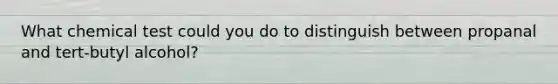 What chemical test could you do to distinguish between propanal and tert-butyl alcohol?