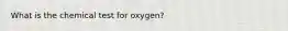 What is the chemical test for oxygen?