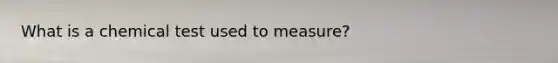 What is a chemical test used to measure?