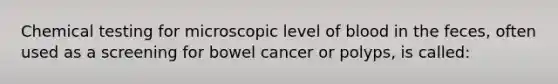 Chemical testing for microscopic level of blood in the feces, often used as a screening for bowel cancer or polyps, is called: