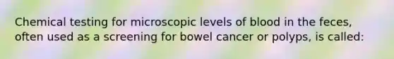 Chemical testing for microscopic levels of blood in the feces, often used as a screening for bowel cancer or polyps, is called: