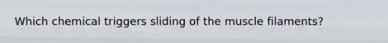 Which chemical triggers sliding of the muscle filaments?