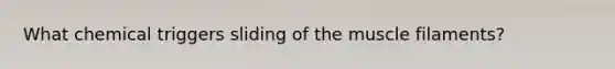 What chemical triggers sliding of the muscle filaments?