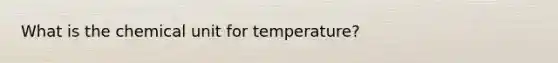 What is the chemical unit for temperature?