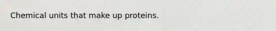 Chemical units that make up proteins.