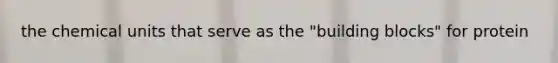 the chemical units that serve as the "building blocks" for protein