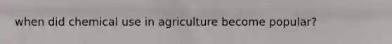 when did chemical use in agriculture become popular?