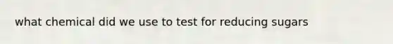 what chemical did we use to test for reducing sugars