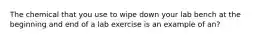 The chemical that you use to wipe down your lab bench at the beginning and end of a lab exercise is an example of an?