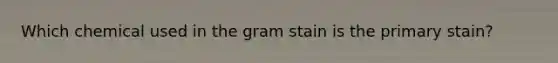 Which chemical used in the <a href='https://www.questionai.com/knowledge/kRRIXBW3v0-gram-stain' class='anchor-knowledge'>gram stain</a> is the primary stain?