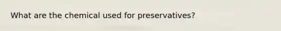 What are the chemical used for preservatives?