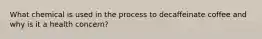 What chemical is used in the process to decaffeinate coffee and why is it a health concern?