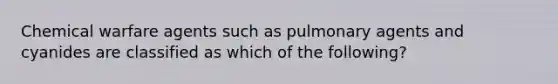 Chemical warfare agents such as pulmonary agents and cyanides are classified as which of the following?