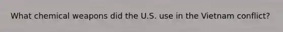 What chemical weapons did the U.S. use in the Vietnam conflict?
