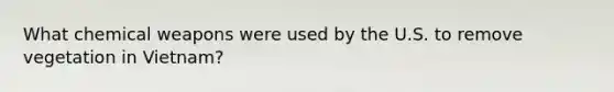 What chemical weapons were used by the U.S. to remove vegetation in Vietnam?