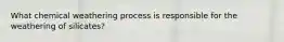 What chemical weathering process is responsible for the weathering of silicates?