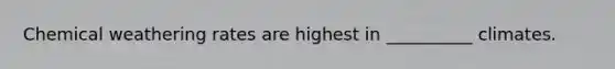 Chemical weathering rates are highest in __________ climates.