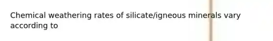 Chemical weathering rates of silicate/igneous minerals vary according to