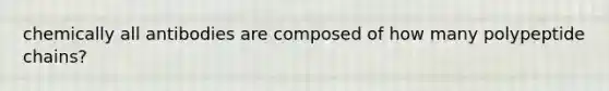 chemically all antibodies are composed of how many polypeptide chains?