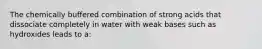 The chemically buffered combination of strong acids that dissociate completely in water with weak bases such as hydroxides leads to a: