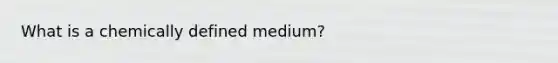 What is a chemically defined medium?