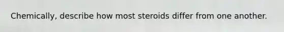 Chemically, describe how most steroids differ from one another.