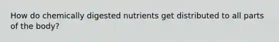 How do chemically digested nutrients get distributed to all parts of the body?