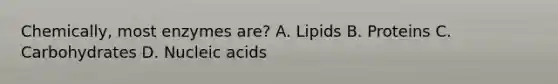 Chemically, most enzymes are? A. Lipids B. Proteins C. Carbohydrates D. Nucleic acids