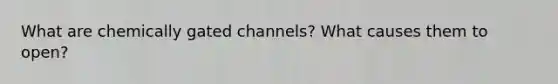 What are chemically gated channels? What causes them to open?