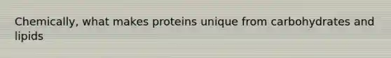 Chemically, what makes proteins unique from carbohydrates and lipids