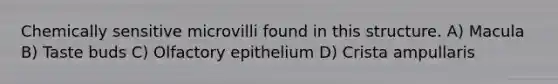 Chemically sensitive microvilli found in this structure. A) Macula B) Taste buds C) Olfactory epithelium D) Crista ampullaris