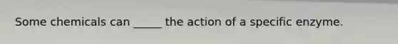 Some chemicals can _____ the action of a specific enzyme.