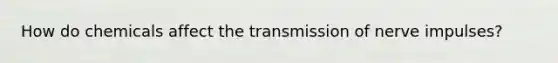 How do chemicals affect the transmission of nerve impulses?