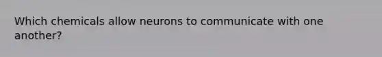 Which chemicals allow neurons to communicate with one another?