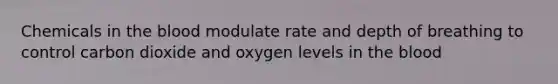 Chemicals in the blood modulate rate and depth of breathing to control carbon dioxide and oxygen levels in the blood