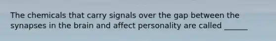 The chemicals that carry signals over the gap between the synapses in the brain and affect personality are called ______