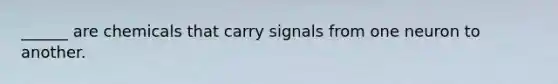 ______ are chemicals that carry signals from one neuron to another.