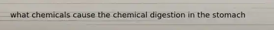 what chemicals cause the chemical digestion in the stomach