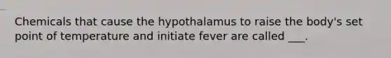 Chemicals that cause the hypothalamus to raise the body's set point of temperature and initiate fever are called ___.