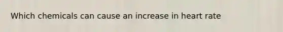 Which chemicals can cause an increase in heart rate