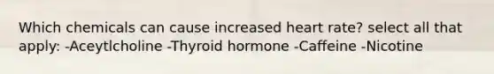 Which chemicals can cause increased heart rate? select all that apply: -Aceytlcholine -Thyroid hormone -Caffeine -Nicotine