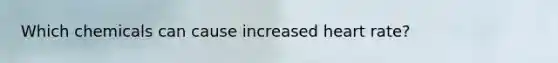 Which chemicals can cause increased heart rate?