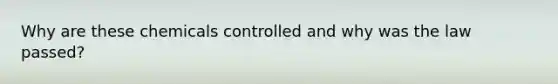 Why are these chemicals controlled and why was the law passed?