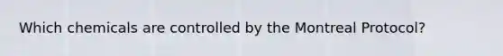 Which chemicals are controlled by the Montreal Protocol?