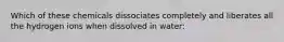 Which of these chemicals dissociates completely and liberates all the hydrogen ions when dissolved in water: