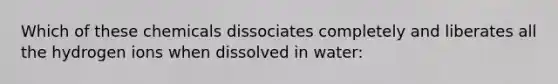 Which of these chemicals dissociates completely and liberates all the hydrogen ions when dissolved in water: