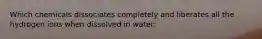 Which chemicals dissociates completely and liberates all the hydrogen ions when dissolved in water: