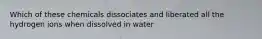 Which of these chemicals dissociates and liberated all the hydrogen ions when dissolved in water