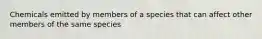 Chemicals emitted by members of a species that can affect other members of the same species