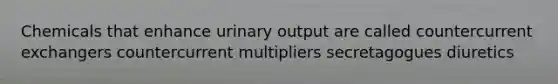 Chemicals that enhance urinary output are called countercurrent exchangers countercurrent multipliers secretagogues diuretics